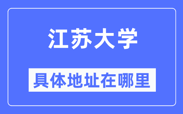 江苏大学具体地址在哪里,在哪个城市,哪个区?