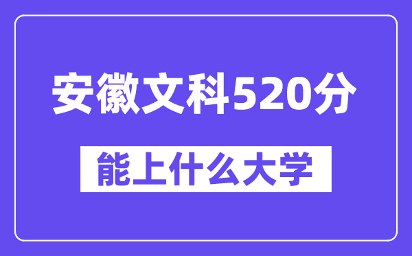 安徽文科520分左右能上什么大学?(历史类)