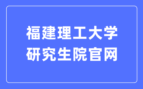 福建理工大学研究生院官网入口(https://yjsc.fjut.edu.cn/)