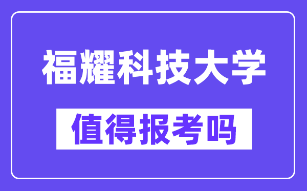 福耀科技大学值得报考吗,什么时候招生?