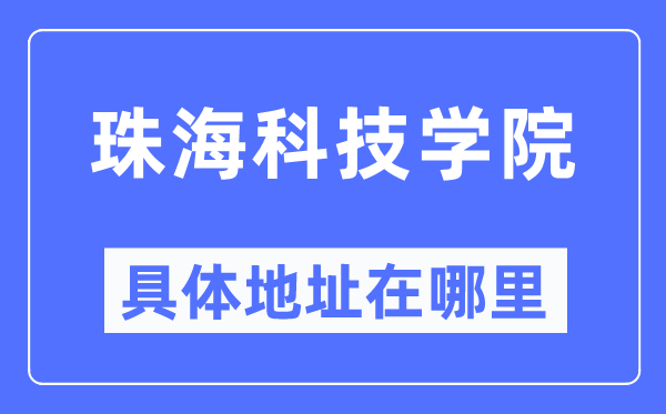 珠海科技学院具体地址在哪里,在珠海的哪个区?