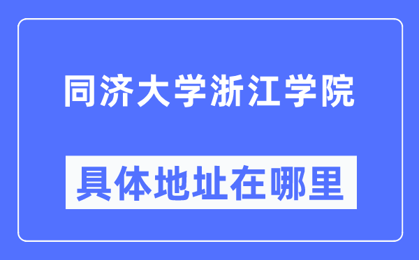 同济大学浙江学院具体地址在哪里,在哪个城市,哪个区?