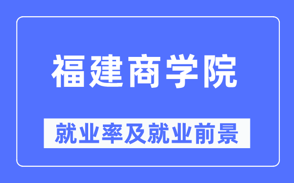 福建商学院就业率及就业前景怎么样,好就业吗?