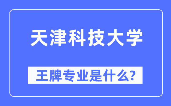 天津科技大学王牌专业是什么,有哪些专业比较好?