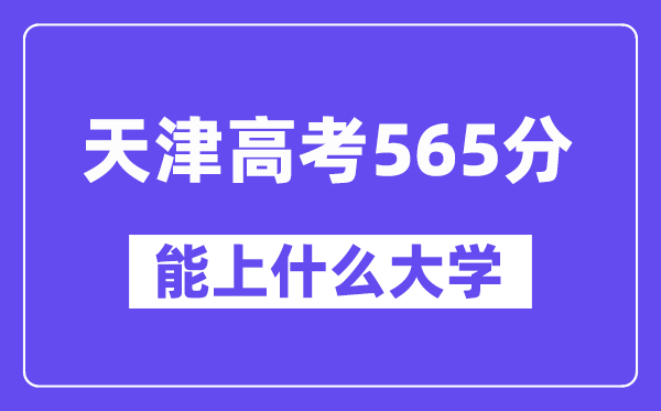 天津高考565分左右能上什么大学?附565分大学名单一览表
