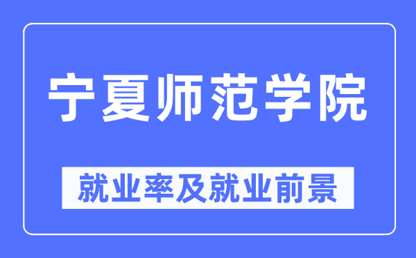 宁夏师范学院就业率及就业前景怎么样,好就业吗?