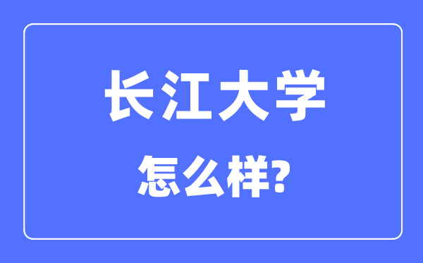 长江大学是几本一本还是二本,长江大学怎么样?