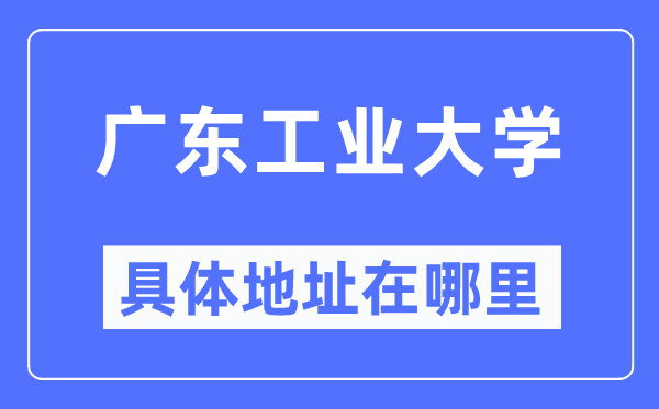 广东工业大学具体地址在哪里,在哪个城市,哪个区?