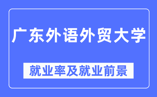 广东外语外贸大学就业率及就业前景怎么样,好就业吗?