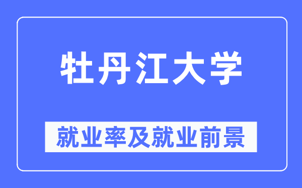 牡丹江大学就业率及就业前景怎么样,好就业吗?