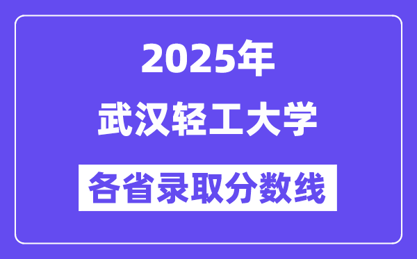 2025高考多少分能上武汉轻工大学?各省录取分数线汇总