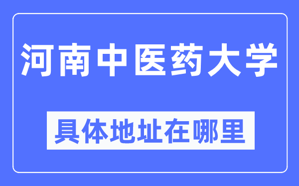 河南中医药大学具体地址在哪里,在哪个城市,哪个区?