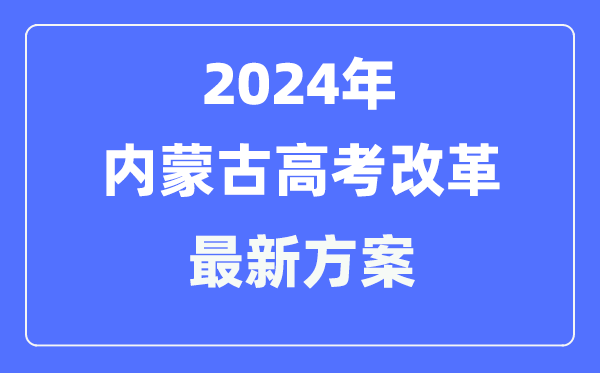 内蒙古2024高考改革最新方案,内蒙古高考模式是什么?