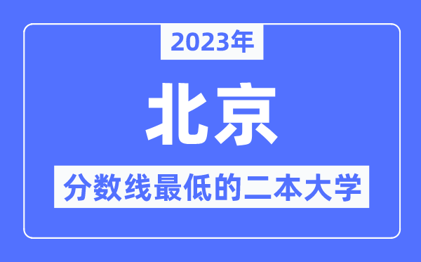 2023年北京分数线最低的二本大学有哪些?
