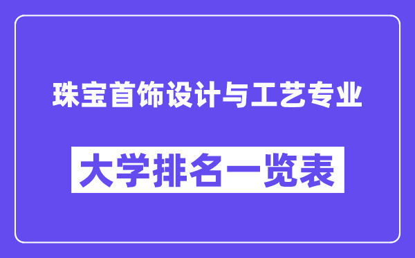 全国珠宝首饰设计与工艺专业大学排名一览表(最新排行榜)
