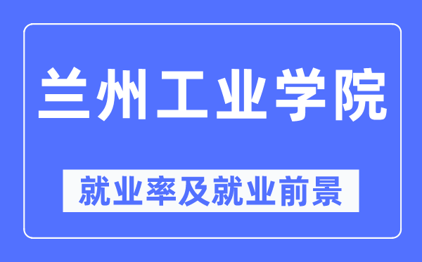 兰州工业学院就业率及就业前景怎么样,好就业吗?