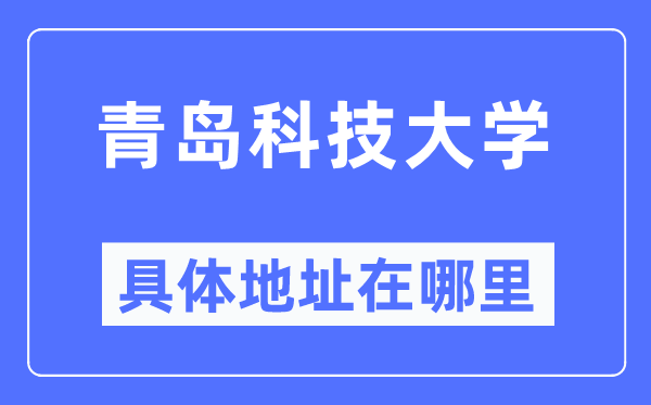 青岛科技大学具体地址在哪里,在青岛的哪个区?