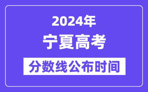 宁夏高考分数线公布时间2024年具体是什么时候?