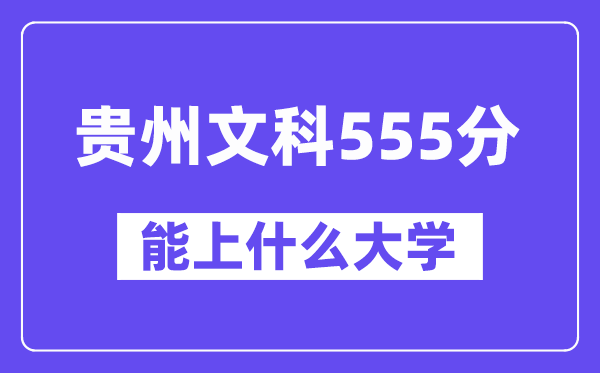 贵州文科555分左右能上什么大学?(历史类)