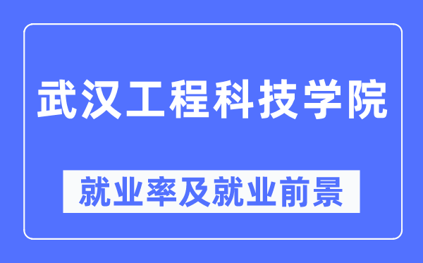 武汉工程科技学院就业率及就业前景怎么样,好就业吗?