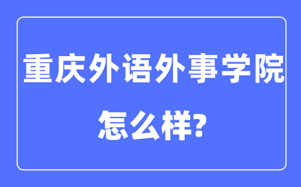 重庆外语外事学院是几本一本还是二本,重庆外语外事学院怎么样?