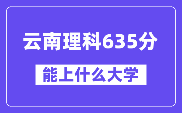 云南理科635分左右能上什么大学?