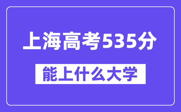 上海高考535分左右能上什么大学?附535分大学名单一览表