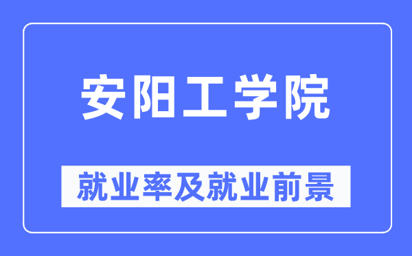 安阳工学院就业率及就业前景怎么样,好就业吗?
