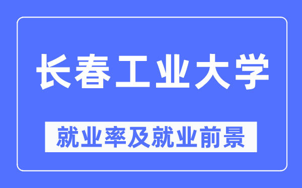 长春工业大学就业率及就业前景怎么样,好就业吗?