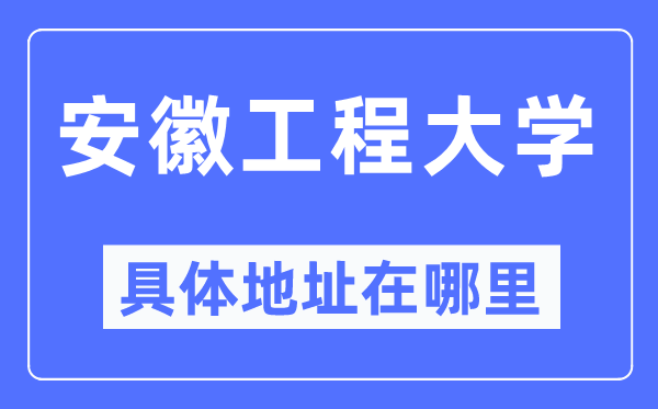 安徽工程大学具体地址在哪里,在哪个城市,哪个区?