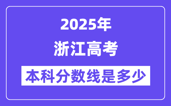 2025浙江高考本科分数线是多少,浙江多少分可以上本科大学?