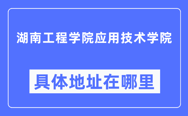 湖南工程学院应用技术学院具体地址在哪里,在哪个城市,哪个区?
