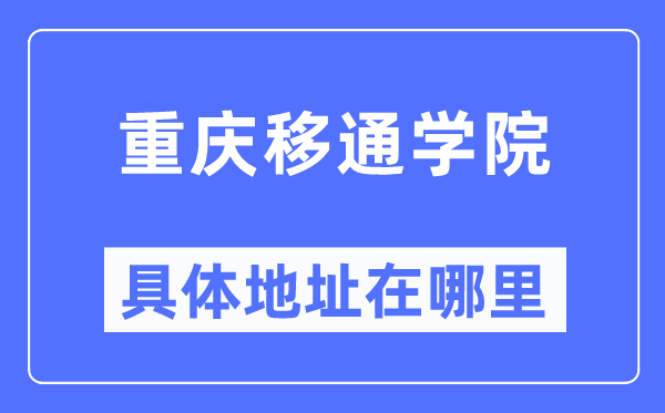 重庆移通学院具体地址在哪里,在重庆的哪个区?