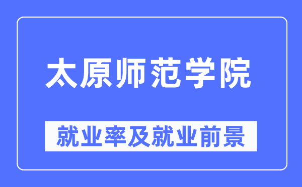 太原师范学院就业率及就业前景怎么样,好就业吗?