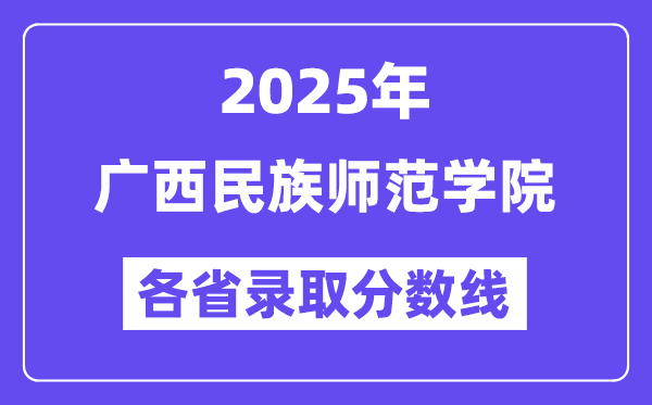 2025高考多少分能上广西民族师范学院?各省录取分数线汇总