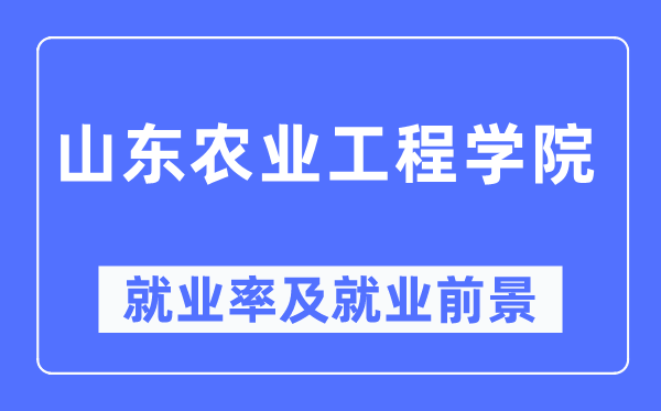 山东农业工程学院就业率及就业前景怎么样,好就业吗?
