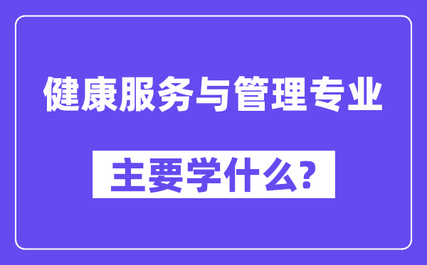 健康服务与管理专业主要学什么?附健康服务与管理专业课程目录