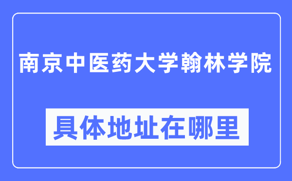 南京中医药大学翰林学院具体地址在哪里,在南京的哪个区?