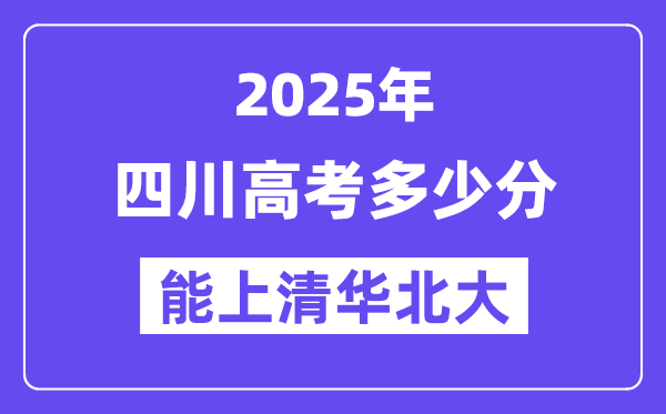 2025四川高考多少分能上清华北大?(含2024年最低分)