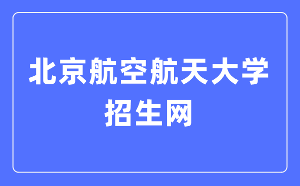 北京航空航天大学招生网入口(https://zs.buaa.edu.cn/)