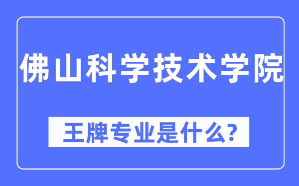佛山科学技术学院王牌专业是什么,有哪些专业比较好?