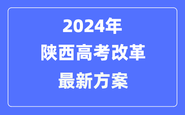 陕西2024高考改革最新方案,陕西高考模式是什么?