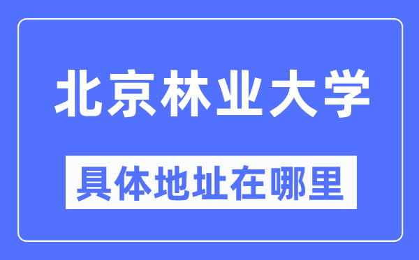 北京林业大学具体地址在哪里,在北京的哪个区?