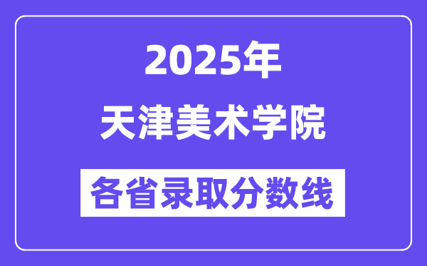 2025高考多少分能上天津美术学院?各省录取分数线汇总