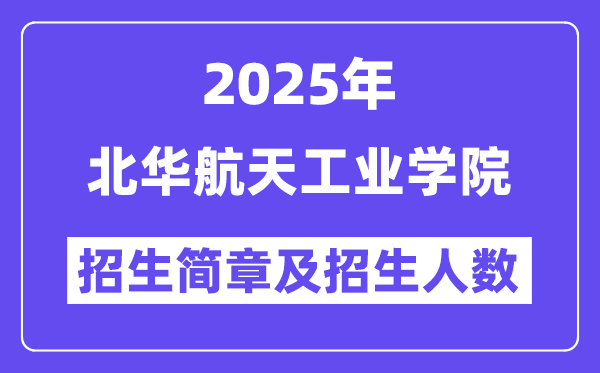 北华航天工业学院2025高考招生简章,各省招生计划人数汇总