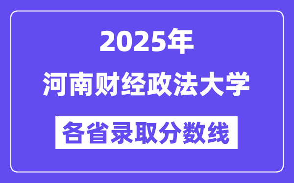 2025高考多少分能上河南财经政法大学？各省录取分数线汇总