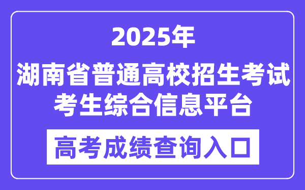2025湖南省普通高校招生考试考生综合信息平台高考成绩查询入口(https://ks.hneao.cn)