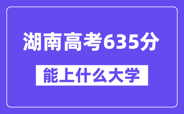 湖南高考635分左右能上什么大学?附635分大学名单一览表