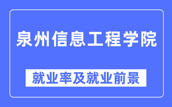 泉州信息工程学院就业率及就业前景怎么样,好就业吗?