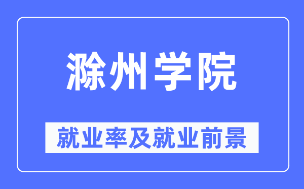 滁州学院就业率及就业前景怎么样,好就业吗?